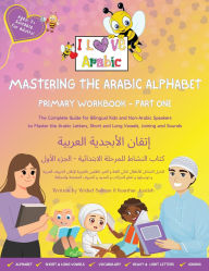 Title: Mastering the Arabic Alphabet: Primary Workbook - Part one (The Complete Guide for Bilingual Kids and Non-Arabic Speakers to Master the Arabic Letters, Short and Long Vowels, Joining and Sounds), Author: Widad Salman