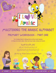 Title: Mastering the Arabic Alphabet: Primary Workbook - Part one (The Complete Guide for Bilingual Kids and Non-Arabic Speakers to Master the Arabic Letters, Short and Long Vowels, Joining and Sounds), Author: Widad Salman