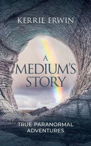 Title: A Medium's Story: True Paranormal Adventures, Author: Kerrie Erwin