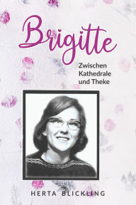 Title: Brigitte: Zwischen Kathedrale und Thek (Eine Spirituelle Reise), Author: Herta Blickling