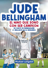 Title: Jude Bellingham - El niño que soñó con ser campeón: De chico de Birmingham a brillante en el Bernabéu: un libro infantil de fútbol, Author: Michael Langdon