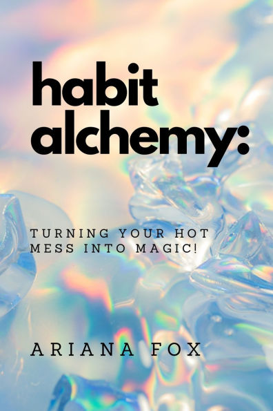 Habit Alchemy: Turning Your Hot Mess into Magic!