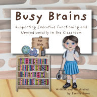 Title: Busy Brains for Girls; Supporting Executive Functioning and Neurodiversity in the Classroom, Author: Tenille Dowe