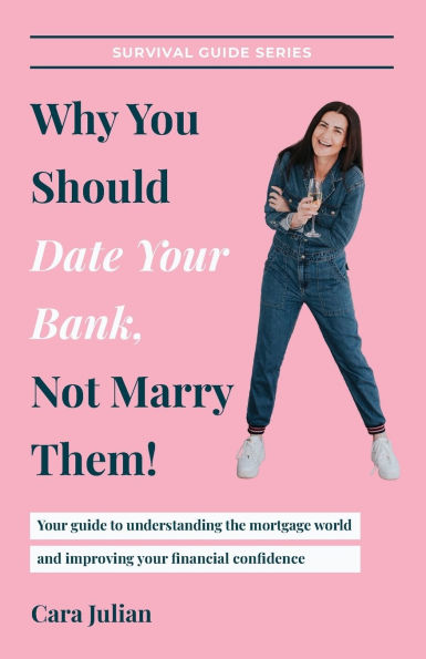 Why You Should Date Your Bank, Not Marry Them!: Your guide to understanding the mortgage world and improving your financial confidence