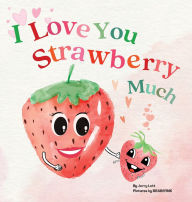 Title: I Love You Strawberry Much: Fun, Lovely, and Pun-tastic Rhyming Illustrated Book for Your APPLE-solutely Dearest Babies, Toddlers and Kids (Puns Gift Book) (Pun-tastic Baby Books), Author: Jerry Lott