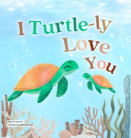 Title: I Turtle-ly Love You: Pun-tastic Rhymes of Truthful, Sweet & Funny Messages of Love to Say to Your Beloved Little ones, Babies, & Toddlers (All Occasions Gift Book) (Pun-tastic Baby Books), Author: Jerry Lott