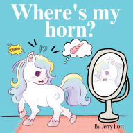 Title: Where's My Horn?: Fun, Simple and Educational Short Story Book of Aston the Unicorn in a Search to Find Its Lost Horn for Pre-Readers, Author: Jerry Lott