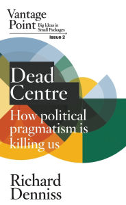 Free audio books no download Dead Centre: How political pragmatism is killing us: Vantage Point Issue 2 by Richard Denniss  (English Edition) 9781763662148