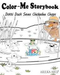 Title: Color-Me Storybook Dotti Duck Saves Chickadee Chops: A fun Color-and-Read Storybook for Kids, Author: Arilka Art