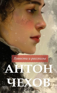 Title: Антон Чехов. Повести и рассказы / Anton Chekhov Povesti i rasskazy, Author: Anton Chekhov