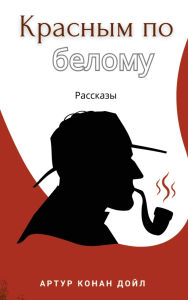 Title: Красным по белому. Рассказы / Krasnim po belomu. Rasskazi, Author: Artur Konan Doil