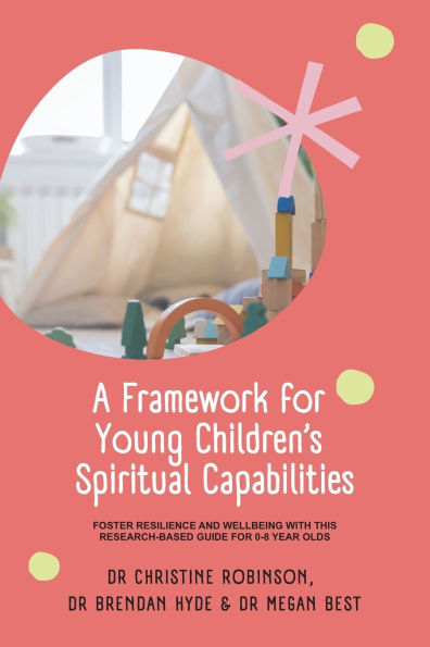 A Framework for Young Children's Spiritual Capabilities: Foster Resilience and Wellbeing with this Research-based Guide for 0-8 year olds