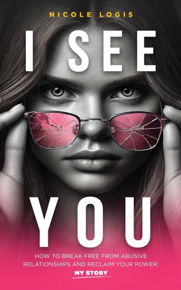 I See You: How To Break Free From Abusive Relationships And Reclaim Your Power: My Story