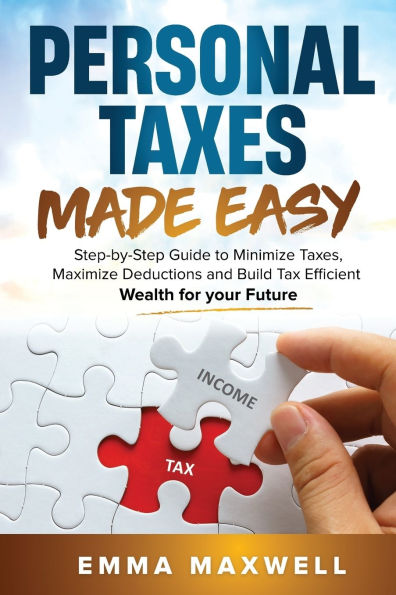 Personal Taxes Made Easy: Step-by-Step Guide to Minimize Taxes, Maximize Deductions and Build Tax Efficient Wealth for your Future