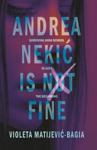 Title: Andrea Nekic is NOT Fine: Surviving High School is Just the Beginning, Author: Violeta Matijevic-Bagia