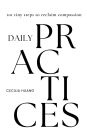 Daily Practices: 101 tiny steps to reclaim compassion