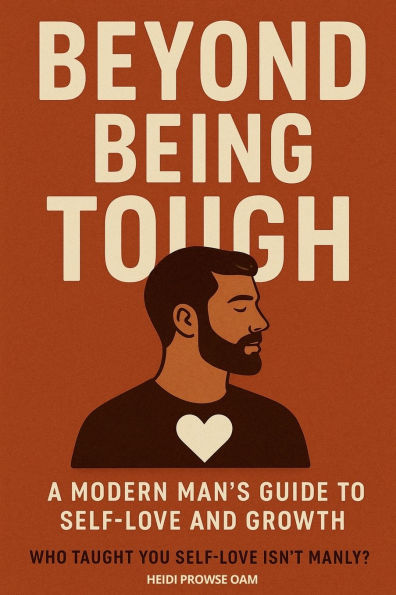 Beyond Being Tough: The Modern Man's Guide to Self-Love and Growth