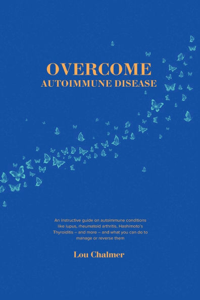 Overcome Autoimmune Disease: An instructive guide on autoimmune conditions like lupus, rheumatoid arthritis, Hashimoto's Thyroiditis - and more - and what you can do to manage or reverse them
