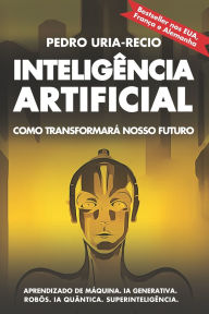 Title: Inteligï¿½ncia Artificial: Como transformarï¿½ nosso futuro: Aprendizado de mï¿½quina. IA generativa. Robï¿½s. IA quï¿½ntica. Superinteligï¿½ncia, Author: Pedro Uria-Recio