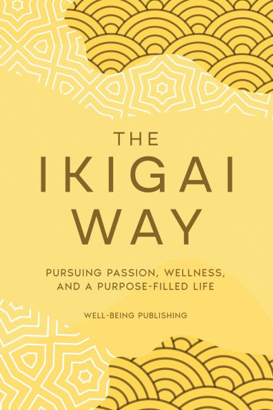 The Ikigai Way: Pursuing Passion, Wellness, and a Purpose-Filled Life