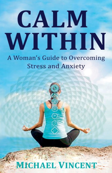 Calm Within A Woman's Guide to Overcoming Anxiety and Stress