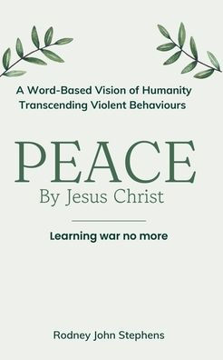PEACE by Jesus Christ: Learning War No More. A Word-Based Vision of Humanity Transcending Violent Behaviours