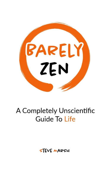 Barely Zen: A Completely Unscientific Guide To Life