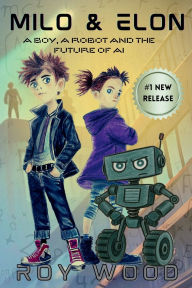 Title: Milo and Elon: A Boy, A Robot and the Future of AI, Author: Roy Wood