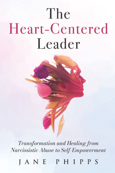 The Heart-Centered Leader: Transformation and Healing from Narcissistic Abuse to Self-Empowerment