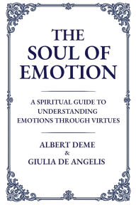 PDF eBooks free download The Soul of Emotion: A Spiritual Guide to Understanding Emotions Through Virtues FB2 RTF by Albert Deme, Giulia de Angelis