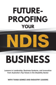 Books audio free downloads Future-Proofing Your NDIS Business: Lessons in Leadership, Business Systems, and Innovation from Australia's Top Voices in the Disability Sector by Tania Gomez English version
