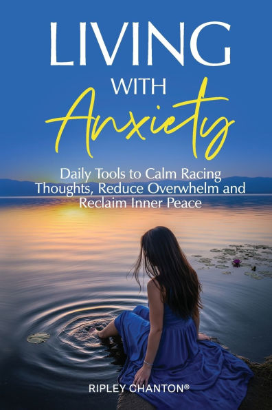 Living with Anxiety: Daily Tools to Calm Racing Thoughts, Reduce Overwhelm and Reclaim Inner Peace
