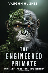 Title: The Engineered Primate: Natures Blueprint for Optimal Nutrition, Author: Vaughn Hughes