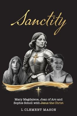 Sanctity: Mary Magdalene (of Bethany), Jehanne Darc (Joan of Arc), Sophia Magdalena Scholl, with Jesus the Christ