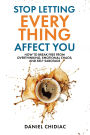 Stop Letting Everything Affect You: How to break free from overthinking, emotional chaos, and self-sabotage