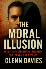 Title: The Moral Illusion: The Rise of Performative Morality and the Death of Honesty, Author: Glenn Davies