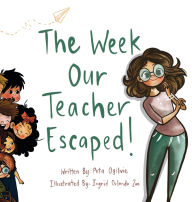 Title: The Week Our Teacher Escaped: A Rhyming Picture Book About Teachers, School and Everyday Surprises, Author: Peta Ogilvie