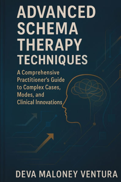 Advanced Schema Therapy Techniques: A Comprehensive Practitioner's Guide to Complex Cases, Modes, and Clinical Innovations