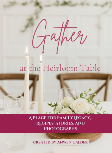Gather at the Heirloom Table: A Place for Family Legacy, Recipes, Stories, and Photographs