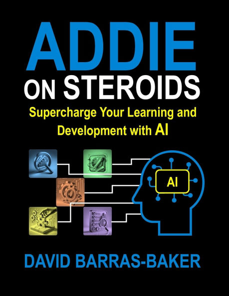 ADDIE on Steroids: The AI-Enhanced Guide to Instructional Design, 2025 Release