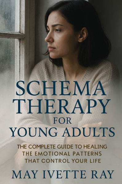 Schema Therapy for Young Adults: the Complete Guide to Healing Emotional Patterns That Control Your Life