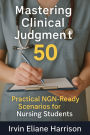 Mastering Clinical Judgment: 50 Practical NGN-Ready Scenarios for Nursing Students