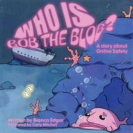 Title: Who Is Bob the Blob?: A story about online safety, Author: Bianca Edgar