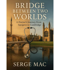 Download free ebooks for iphone Bridge Between Two Worlds: A Doctor`s journey from Sarajevo to Cambridge PDB FB2 in English by Serge Mac 9781764234023