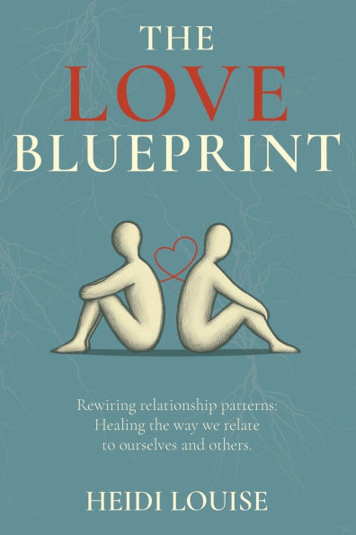 the Love Blueprint: Rewiring Relationship Patterns: Healing way we relate to ourselves and others.