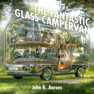 Title: The Fantastic Glass Campervan, Author: John R Aarons