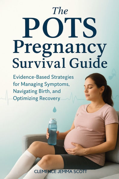 The POTS Pregnancy Survival Guide: Evidence-Based Strategies for Managing Symptoms, Navigating Birth, and Optimizing Recovery
