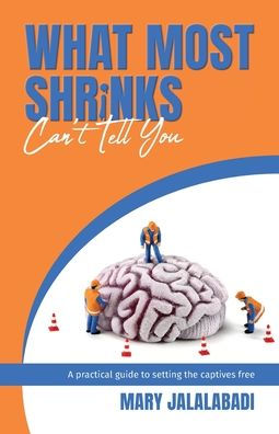 What Most Shrinks Can't Tell You: A practical guide to setting the captives free