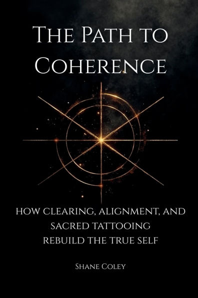 The Path to Coherence - How Clearing, Alignment, and Sacred Tattooing Rebuild the True Self