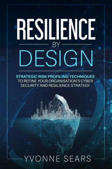 Resilience by design: Strategic Risk-Profiling Techniques to Refine Your Organisation's Cybersecurity and Resilience Strategy